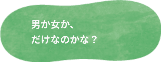男か女か、だけなのかな？