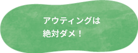 アウティングは絶対ダメ！
